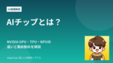 AIチップとは？NVIDIA GPU・TPU・NPUの違いと最新動向を解説
