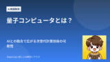 量子コンピュータとは？AIとの融合で広がる次世代計算技術の可能性